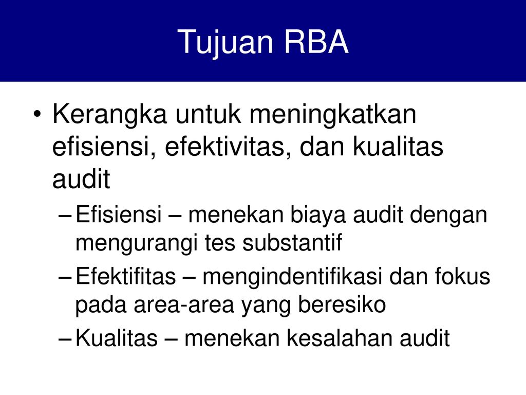 Tujuan RBA Kerangka untuk meningkatkan efisiensi, efektivitas, dan kualitas audit. Efisiensi – menekan biaya audit dengan mengurangi tes substantif.