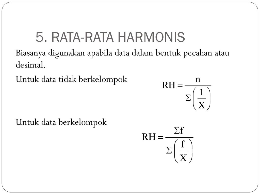 5. RATA-RATA HARMONIS Biasanya digunakan apabila data dalam bentuk pecahan atau desimal. Untuk data tidak berkelompok.