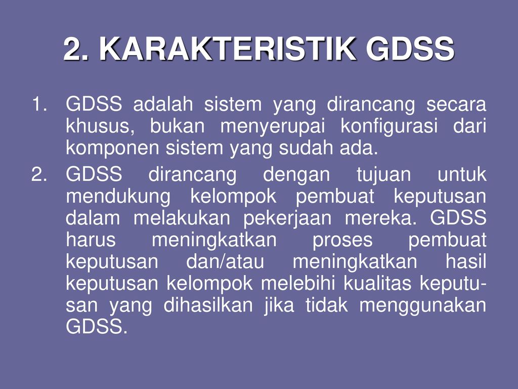 2. KARAKTERISTIK GDSS GDSS adalah sistem yang dirancang secara khusus, bukan menyerupai konfigurasi dari komponen sistem yang sudah ada.