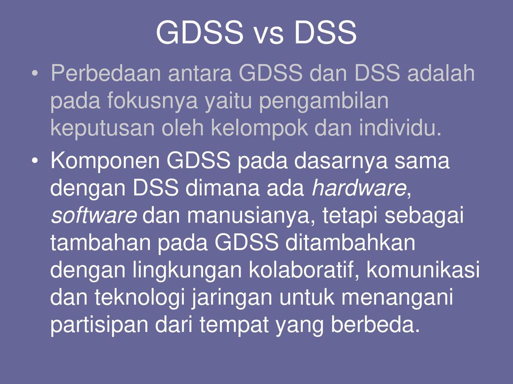 GDSS vs DSS Perbedaan antara GDSS dan DSS adalah pada fokusnya yaitu pengambilan keputusan oleh kelompok dan individu.