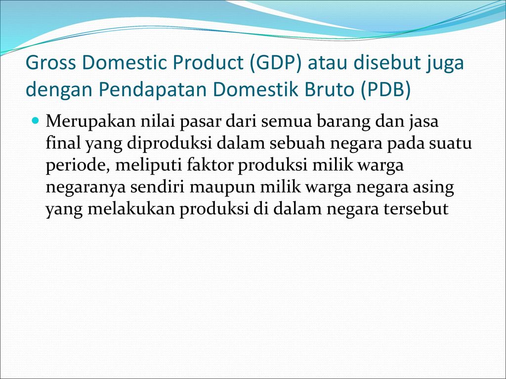 Gross Domestic Product (GDP) atau disebut juga dengan Pendapatan Domestik Bruto (PDB)