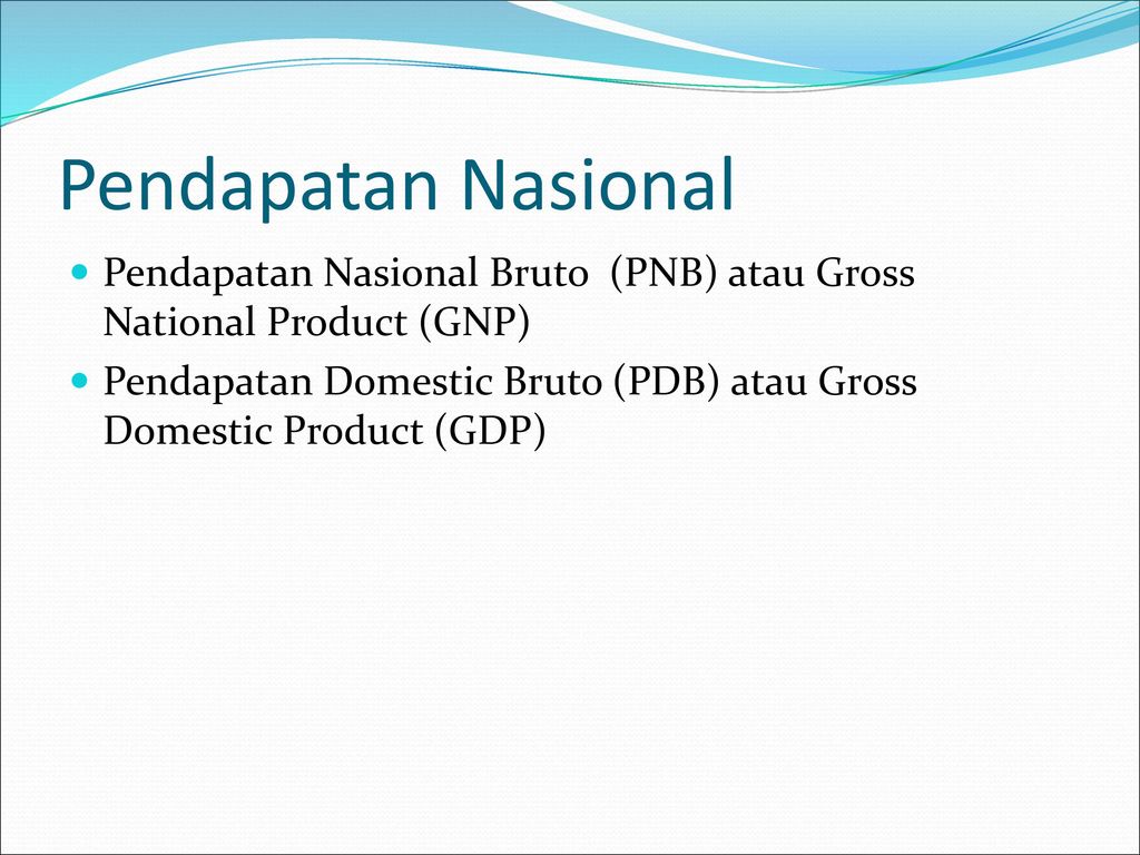 Pendapatan Nasional Pendapatan Nasional Bruto (PNB) atau Gross National Product (GNP)