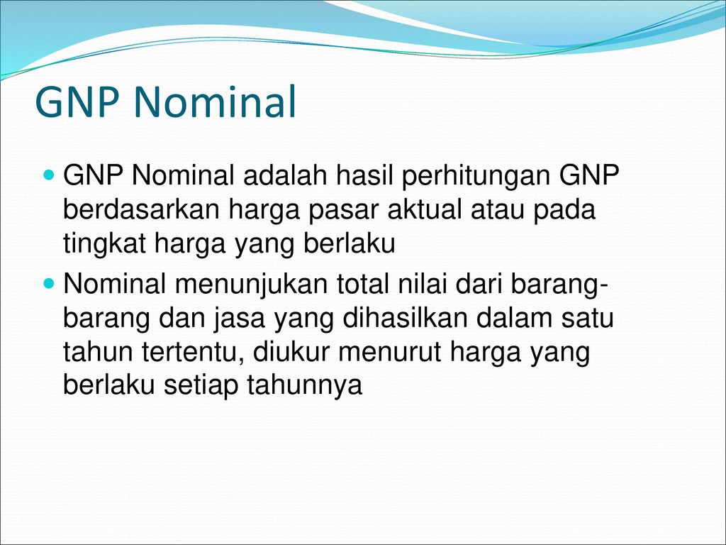 GNP Nominal GNP Nominal adalah hasil perhitungan GNP berdasarkan harga pasar aktual atau pada tingkat harga yang berlaku.