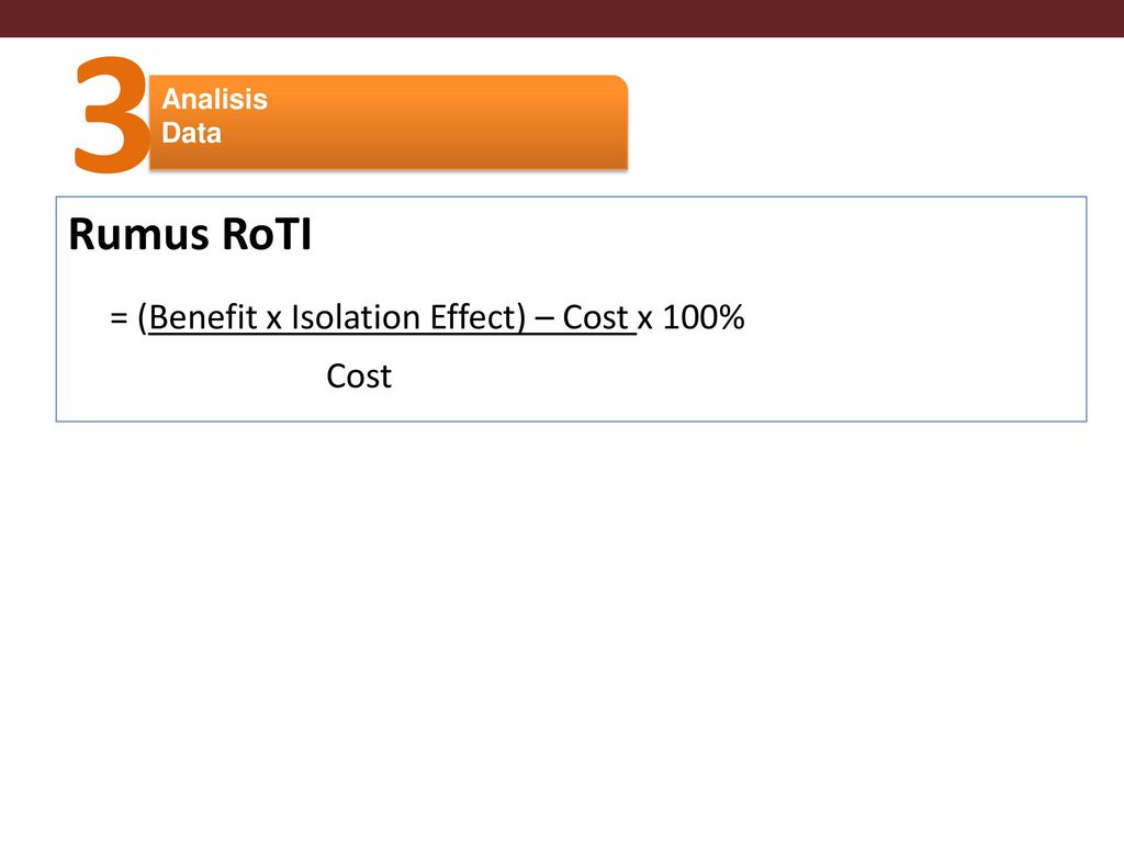 3 = (Benefit x Isolation Effect) – Cost x 100% Rumus RoTI Cost