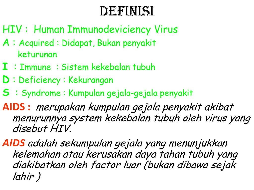 Definisi HIV : Human Immunodeviciency Virus. A : Acquired : Didapat, Bukan penyakit. keturunan. I : Immune : Sistem kekebalan tubuh.