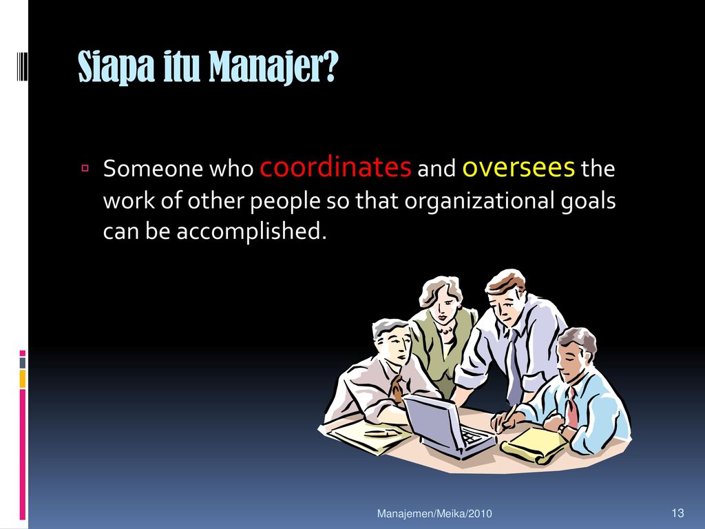 Siapa itu Manajer Someone who coordinates and oversees the work of other people so that organizational goals can be accomplished.