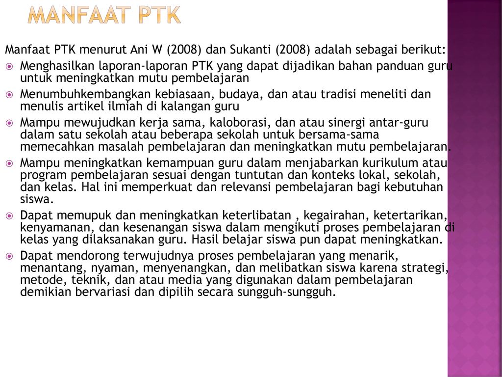 Manfaat ptk Manfaat PTK menurut Ani W (2008) dan Sukanti (2008) adalah sebagai berikut: