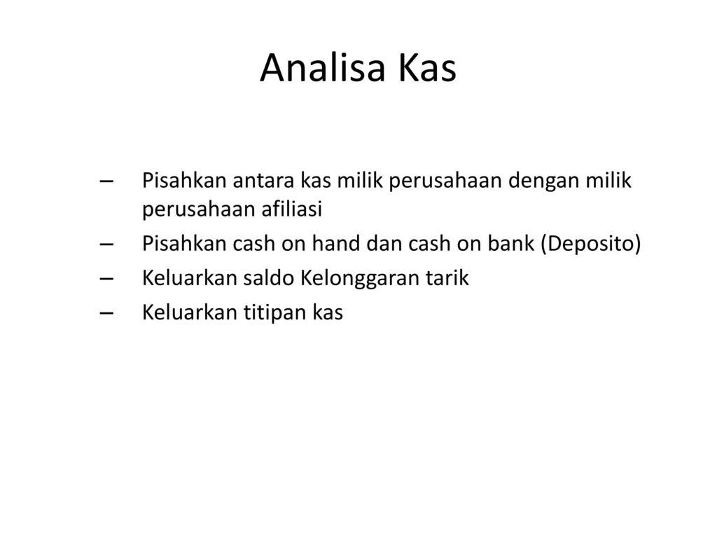 Analisa Kas Pisahkan antara kas milik perusahaan dengan milik perusahaan afiliasi. Pisahkan cash on hand dan cash on bank (Deposito)