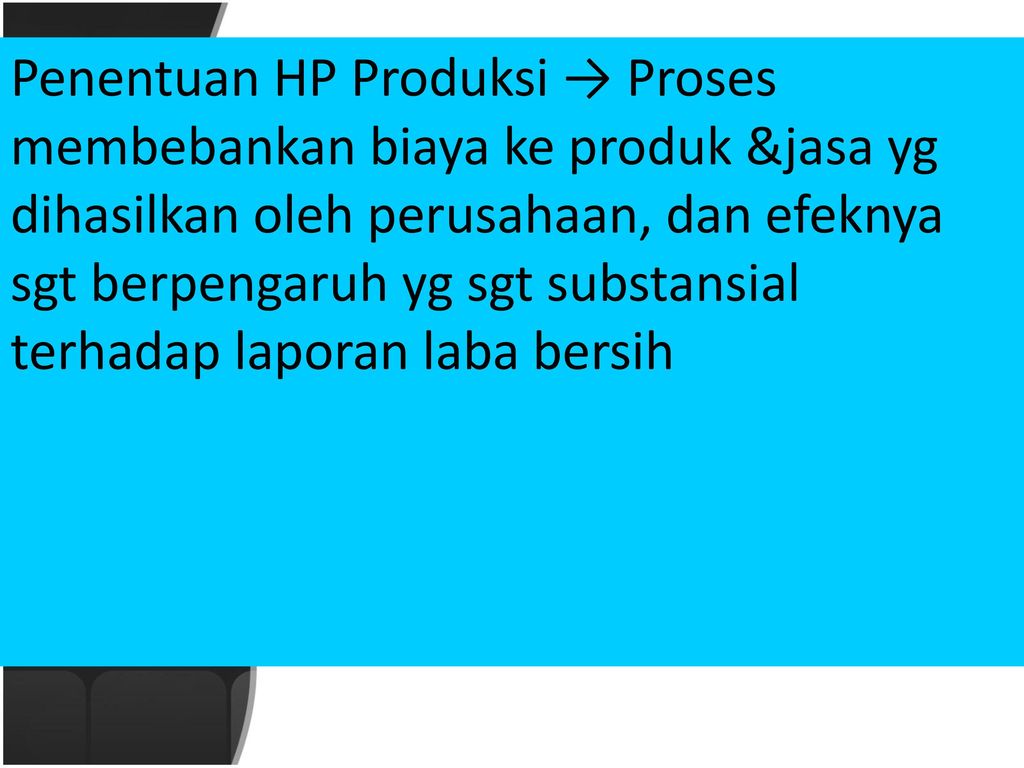 Penentuan HP Produksi → Proses membebankan biaya ke produk &jasa yg dihasilkan oleh perusahaan, dan efeknya sgt berpengaruh yg sgt substansial terhadap laporan laba bersih