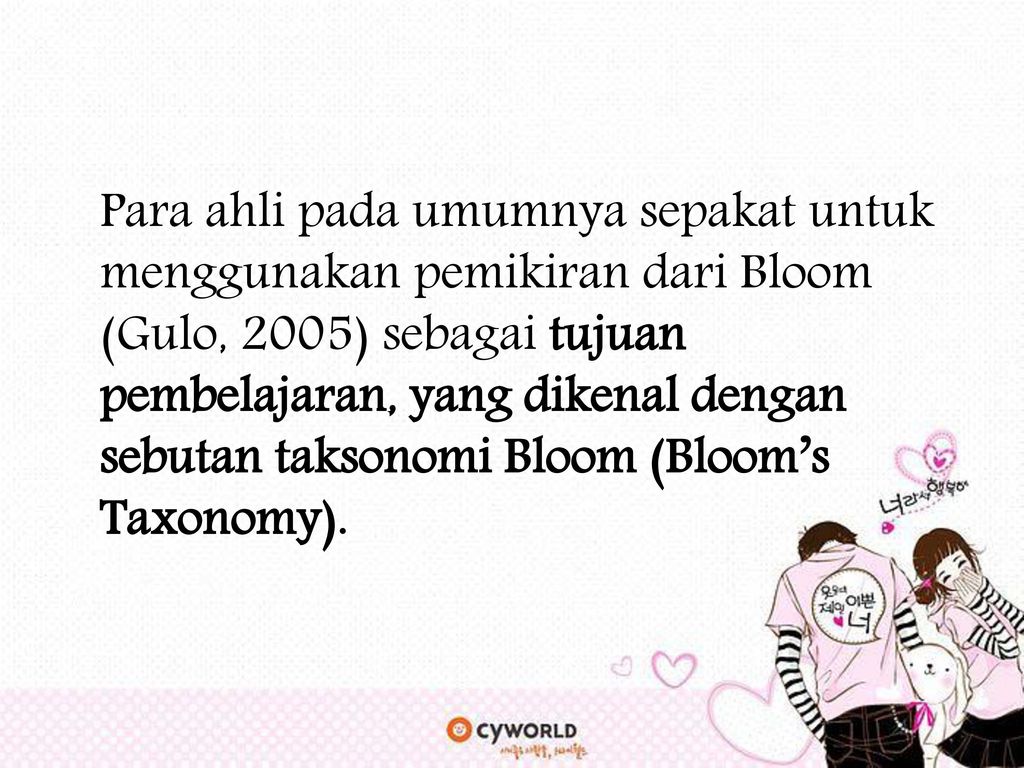 Para ahli pada umumnya sepakat untuk menggunakan pemikiran dari Bloom (Gulo, 2005) sebagai tujuan pembelajaran, yang dikenal dengan sebutan taksonomi Bloom (Bloom’s Taxonomy).