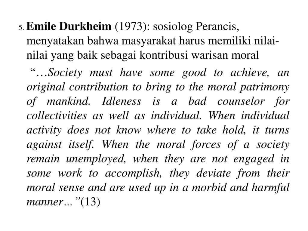 5. Emile Durkheim (1973): sosiolog Perancis, menyatakan bahwa masyarakat harus memiliki nilai-nilai yang baik sebagai kontribusi warisan moral