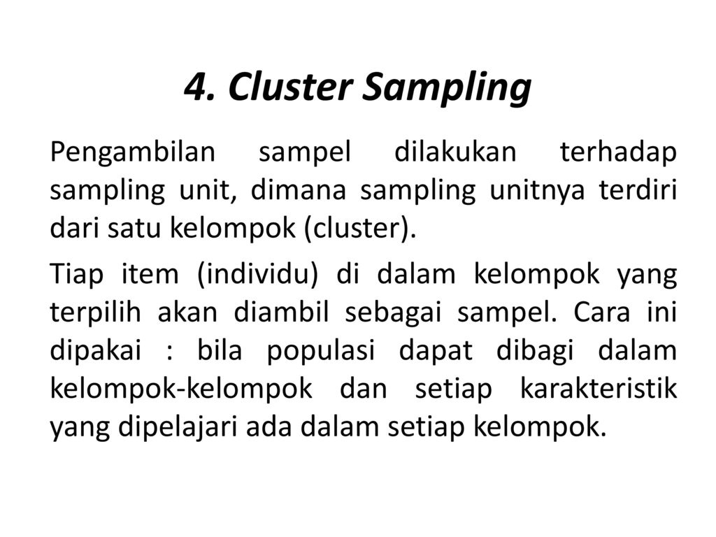 4. Cluster Sampling Pengambilan sampel dilakukan terhadap sampling unit, dimana sampling unitnya terdiri dari satu kelompok (cluster).