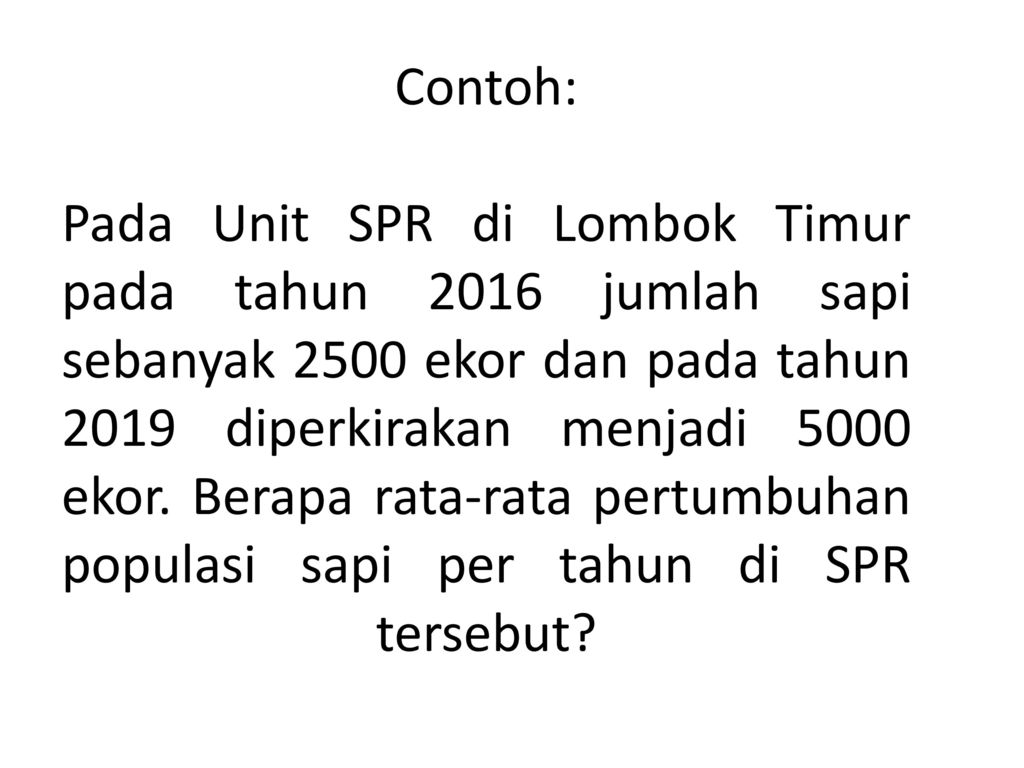 Contoh: Pada Unit SPR di Lombok Timur pada tahun 2016 jumlah sapi sebanyak 2500 ekor dan pada tahun 2019 diperkirakan menjadi 5000 ekor.