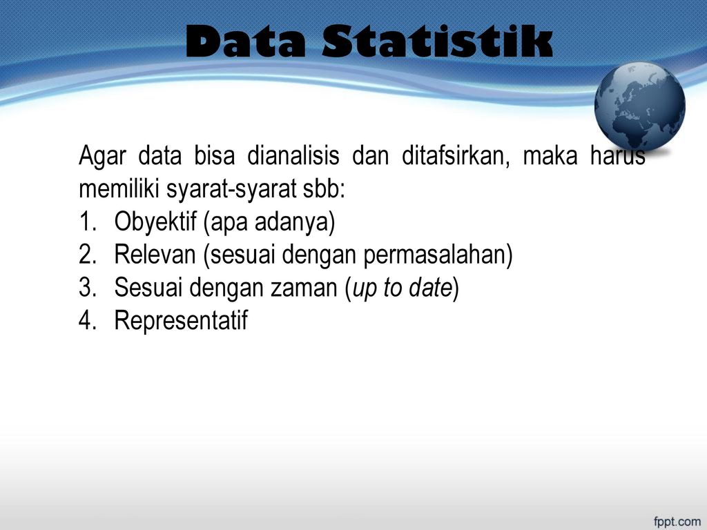 Data Statistik Agar data bisa dianalisis dan ditafsirkan, maka harus memiliki syarat-syarat sbb: Obyektif (apa adanya)