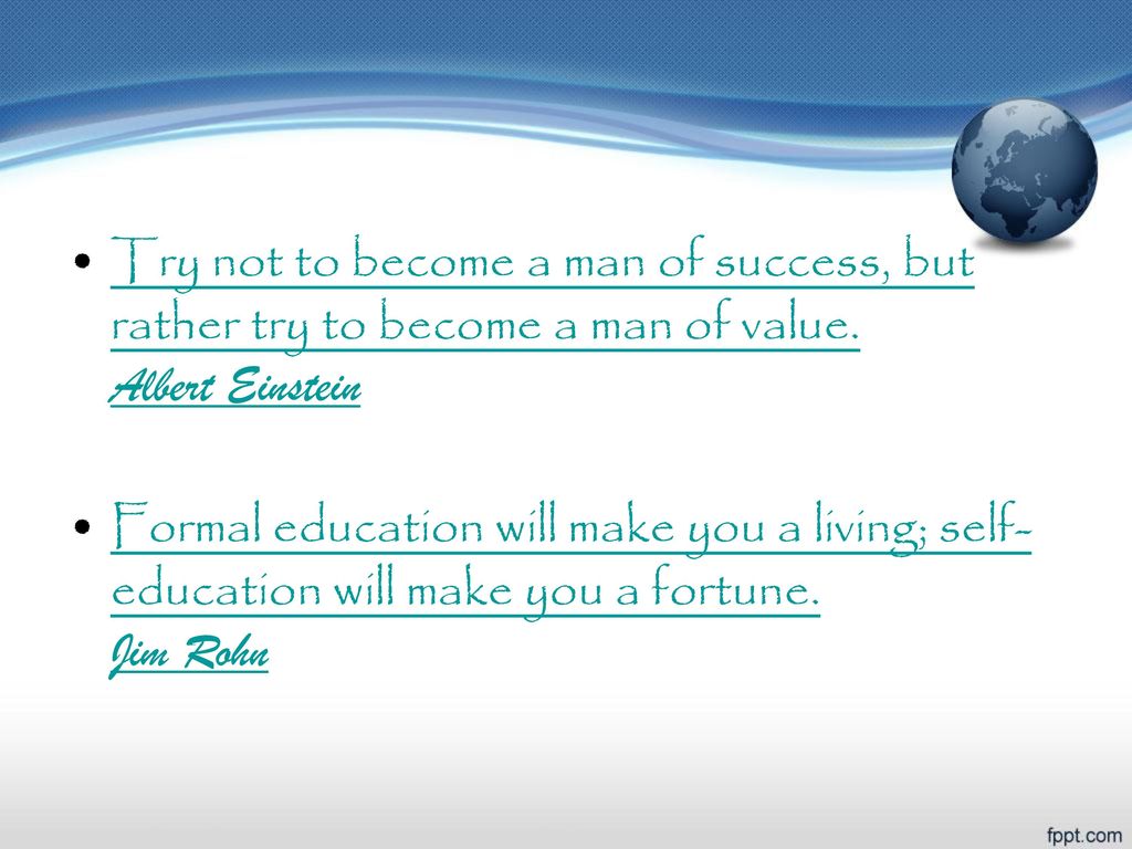 Try not to become a man of success, but rather try to become a man of value. Albert Einstein