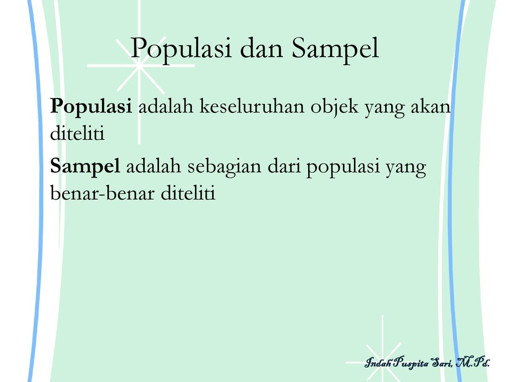 Populasi dan Sampel Populasi adalah keseluruhan objek yang akan diteliti Sampel adalah sebagian dari populasi yang benar-benar diteliti