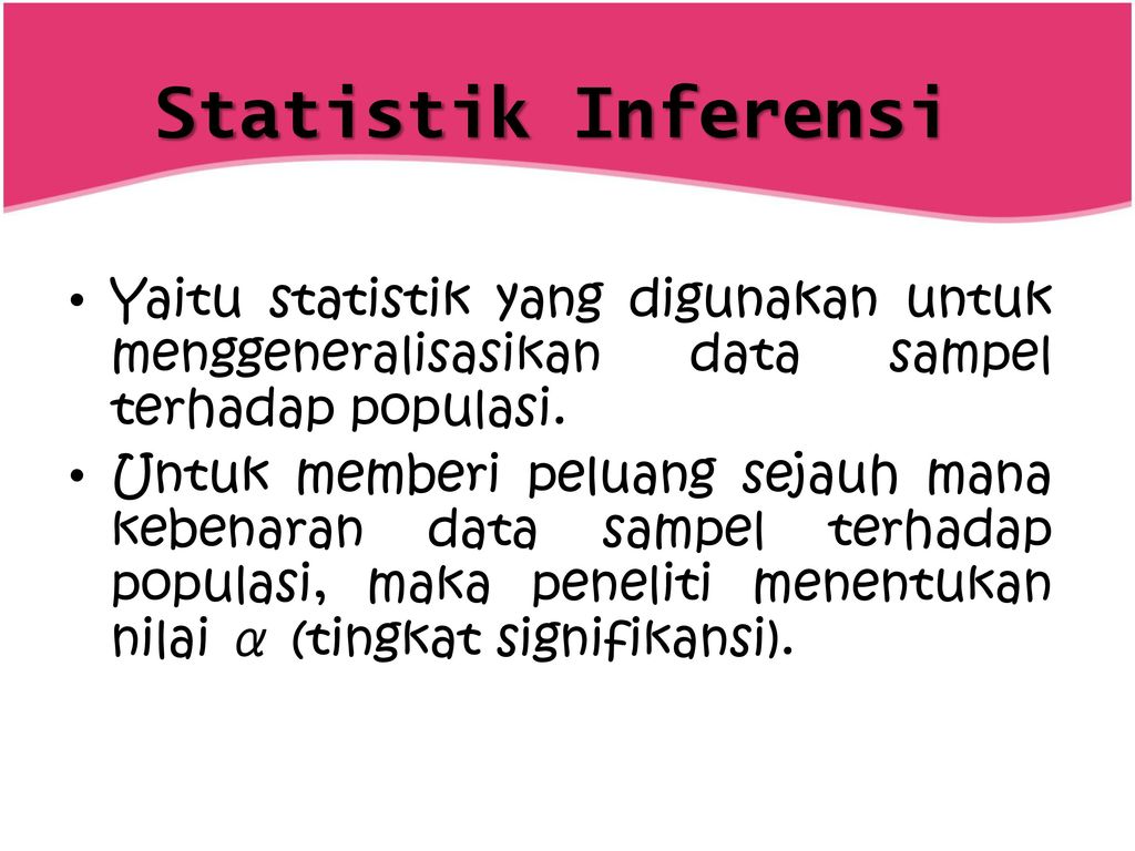 Statistik Inferensi Yaitu statistik yang digunakan untuk menggeneralisasikan data sampel terhadap populasi.