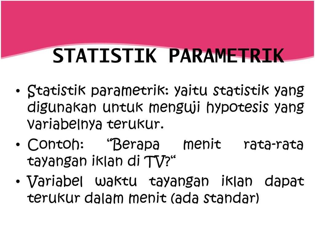 STATISTIK PARAMETRIK Statistik parametrik: yaitu statistik yang digunakan untuk menguji hypotesis yang variabelnya terukur.