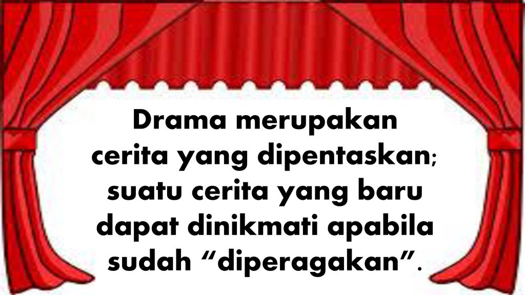 Drama merupakan cerita yang dipentaskan; suatu cerita yang baru dapat dinikmati apabila sudah diperagakan .