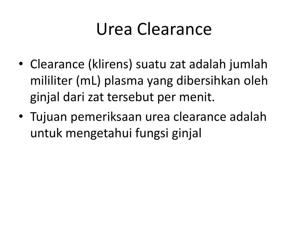 Urea Clearance Clearance (klirens) suatu zat adalah jumlah mililiter (mL) plasma yang dibersihkan oleh ginjal dari zat tersebut per menit.
