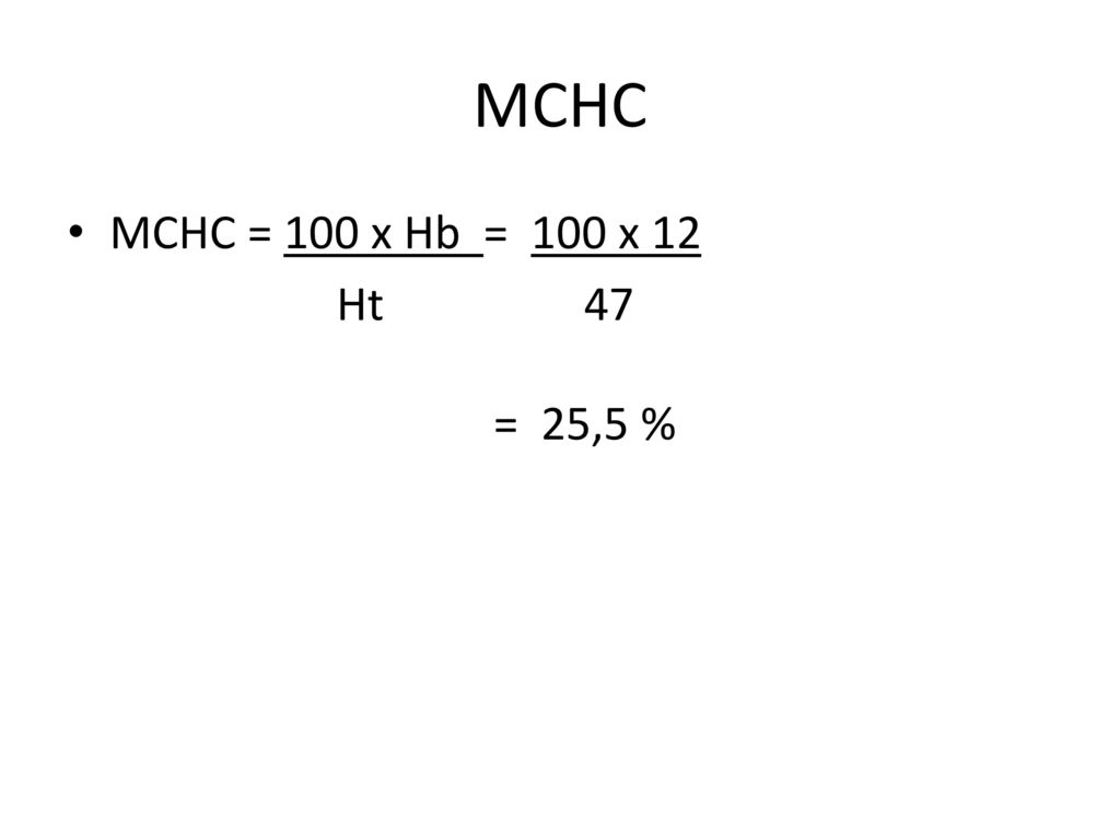 MCHC MCHC = 100 x Hb = 100 x 12 Ht 47 = 25,5 %