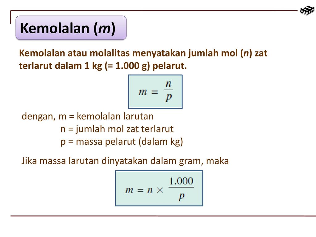 Kemolalan (m) Kemolalan atau molalitas menyatakan jumlah mol (n) zat terlarut dalam 1 kg (= g) pelarut.