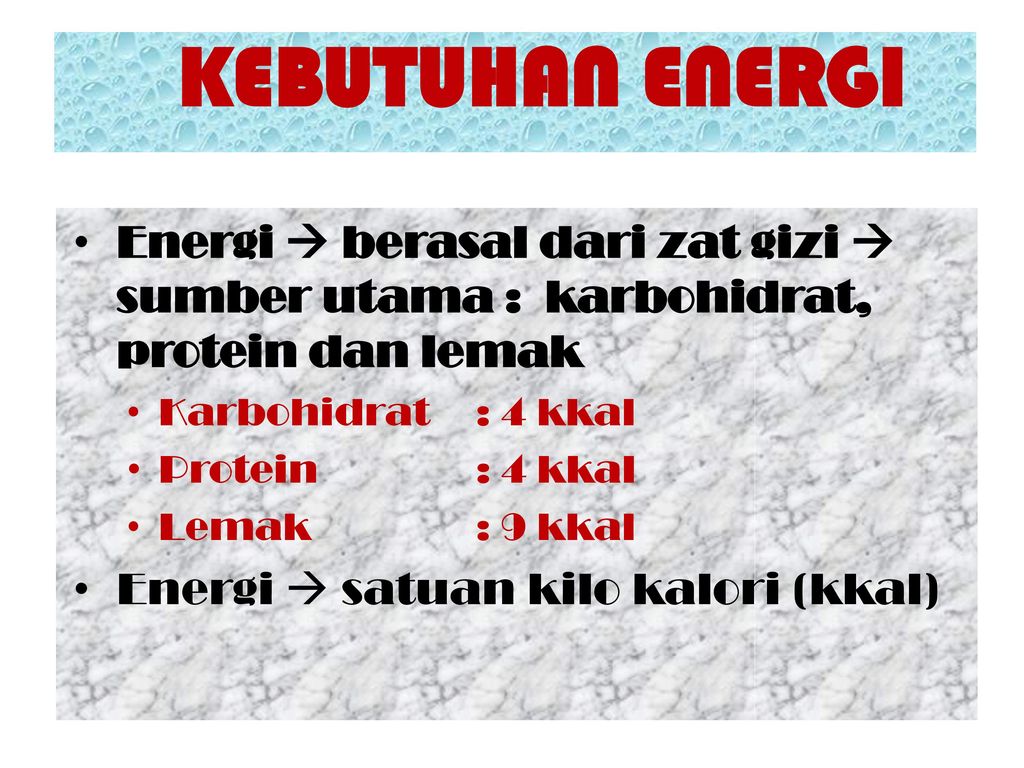 KEBUTUHAN ENERGI Energi  berasal dari zat gizi  sumber utama : karbohidrat, protein dan lemak. Karbohidrat : 4 kkal.