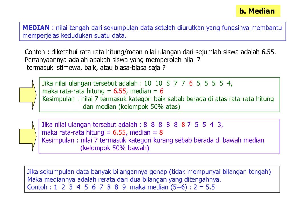 b. Median MEDIAN : nilai tengah dari sekumpulan data setelah diurutkan yang fungsinya membantu. memperjelas kedudukan suatu data.