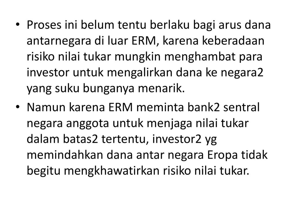 Proses ini belum tentu berlaku bagi arus dana antarnegara di luar ERM, karena keberadaan risiko nilai tukar mungkin menghambat para investor untuk mengalirkan dana ke negara2 yang suku bunganya menarik.