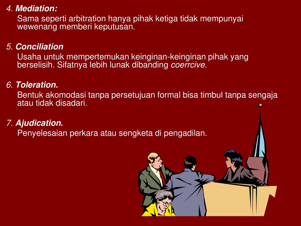 4. Mediation: Sama seperti arbitration hanya pihak ketiga tidak mempunyai wewenang memberi keputusan.