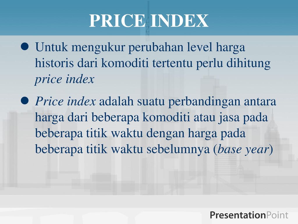 PRICE INDEX Untuk mengukur perubahan level harga historis dari komoditi tertentu perlu dihitung price index.