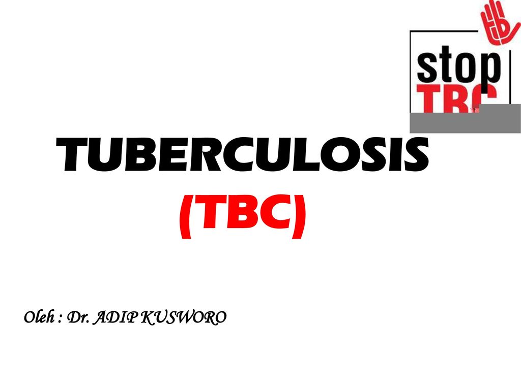 TUBERCULOSIS (TBC) Oleh : Dr. ADIP KUSWORO