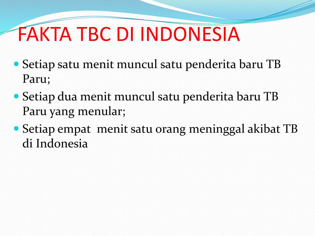 FAKTA TBC DI INDONESIA Setiap satu menit muncul satu penderita baru TB Paru; Setiap dua menit muncul satu penderita baru TB Paru yang menular;