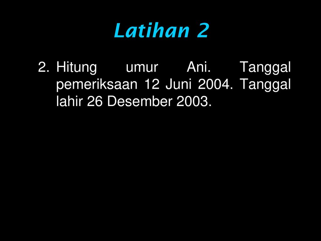 Latihan 2 Hitung umur Ani. Tanggal pemeriksaan 12 Juni Tanggal lahir 26 Desember 2003.