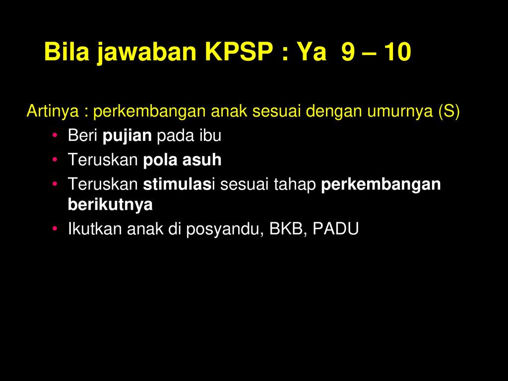 Bila jawaban KPSP : Ya 9 – 10 Artinya : perkembangan anak sesuai dengan umurnya (S) Beri pujian pada ibu.