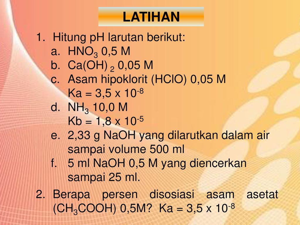 LATIHAN Hitung pH larutan berikut: HNO3 0,5 M Ca(OH) 2 0,05 M