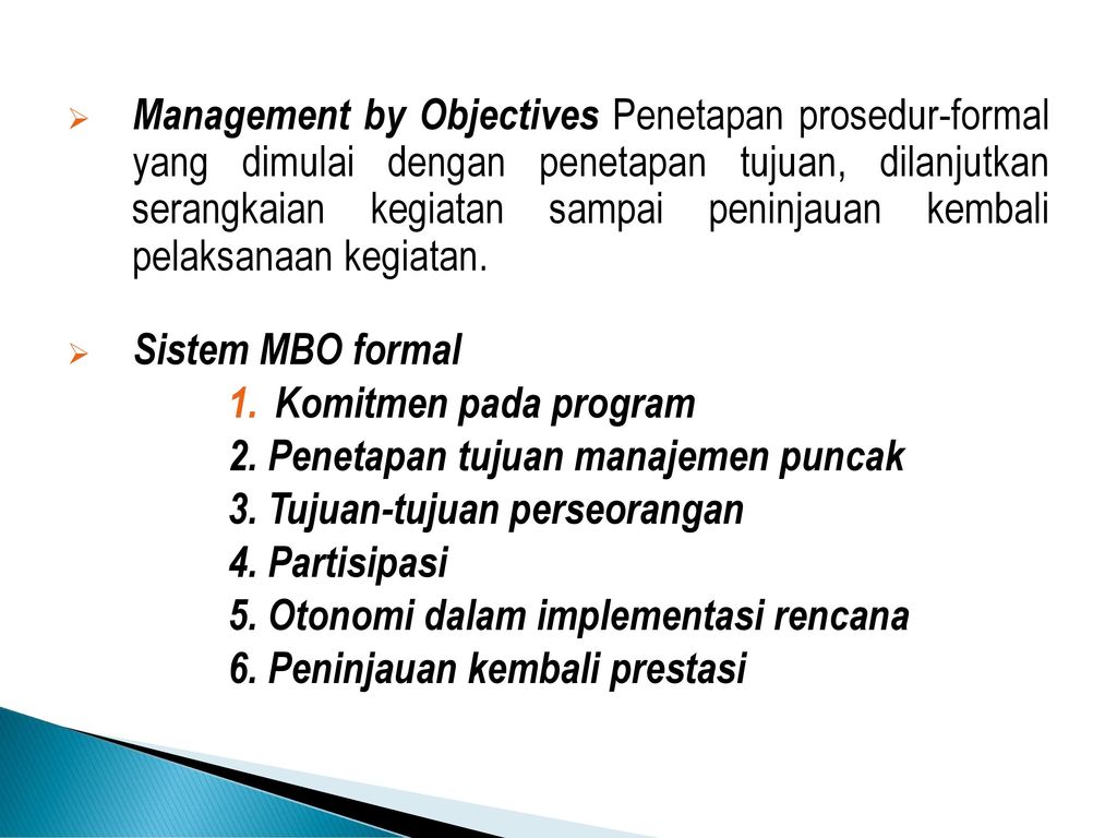 Management by Objectives Penetapan prosedur-formal yang dimulai dengan penetapan tujuan, dilanjutkan serangkaian kegiatan sampai peninjauan kembali pelaksanaan kegiatan.