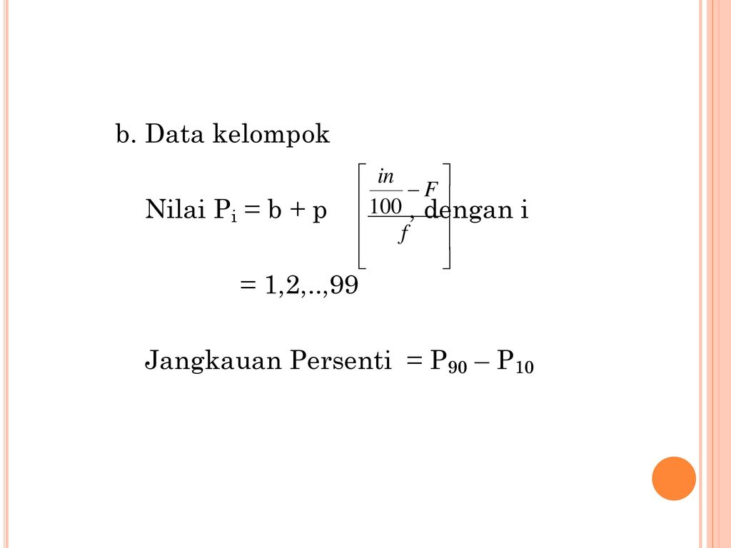 b. Data kelompok Nilai Pi = b + p , dengan i = 1,2,..,99 Jangkauan Persenti = P90 – P10