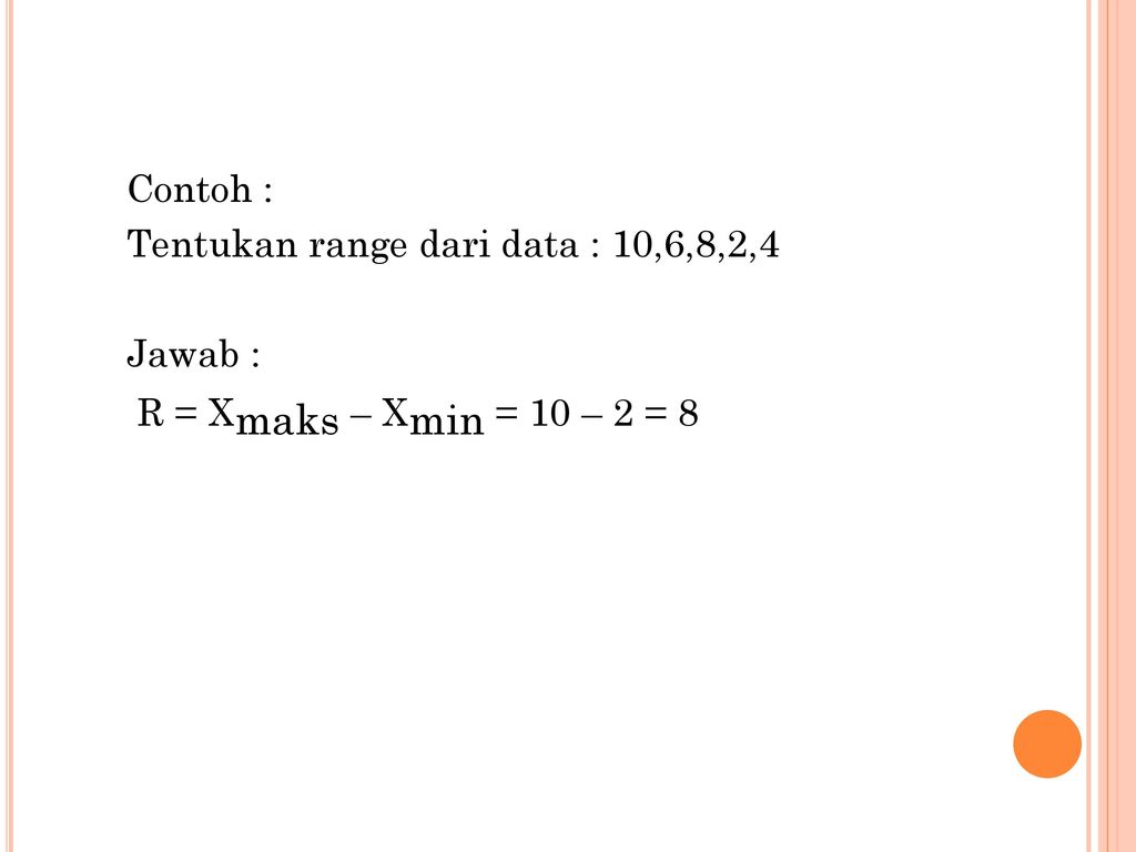 Contoh : Tentukan range dari data : 10,6,8,2,4 Jawab : R = Xmaks – Xmin = 10 – 2 = 8
