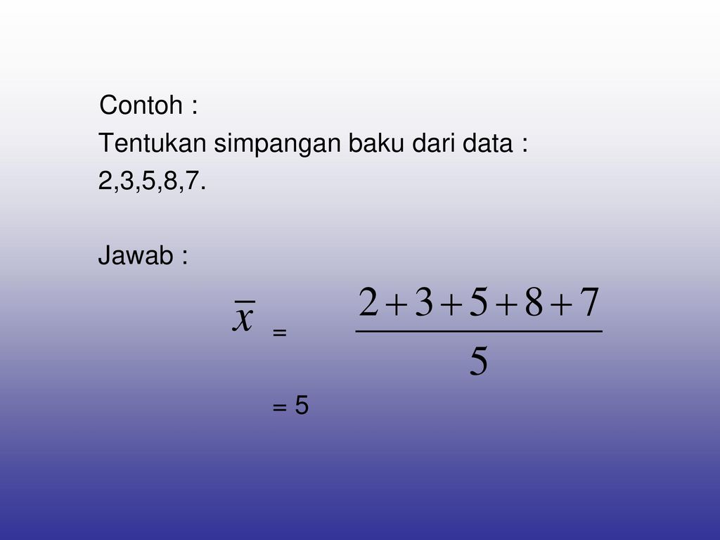 Contoh : Tentukan simpangan baku dari data : 2,3,5,8,7. Jawab : = = 5