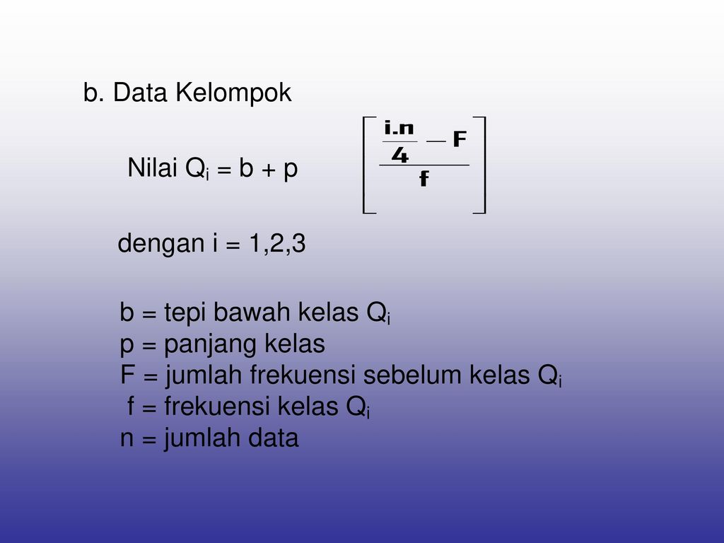 b. Data Kelompok Nilai Qi = b + p. dengan i = 1,2,3. b = tepi bawah kelas Qi. p = panjang kelas.
