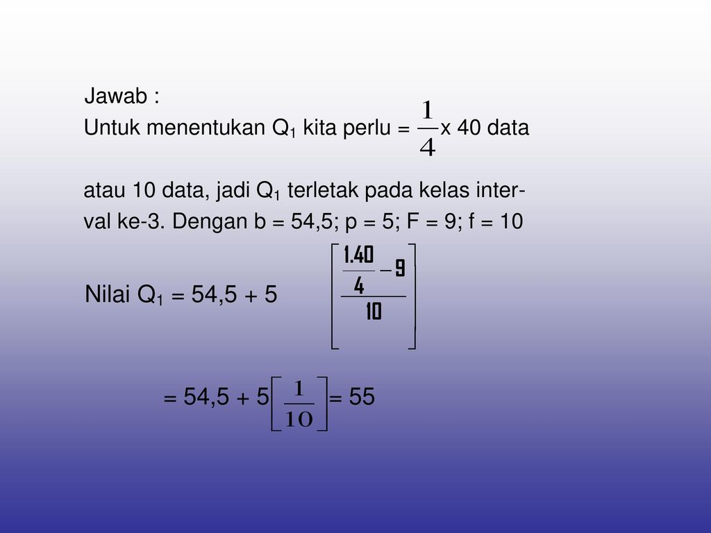 Jawab : Untuk menentukan Q1 kita perlu = x 40 data. atau 10 data, jadi Q1 terletak pada kelas inter-