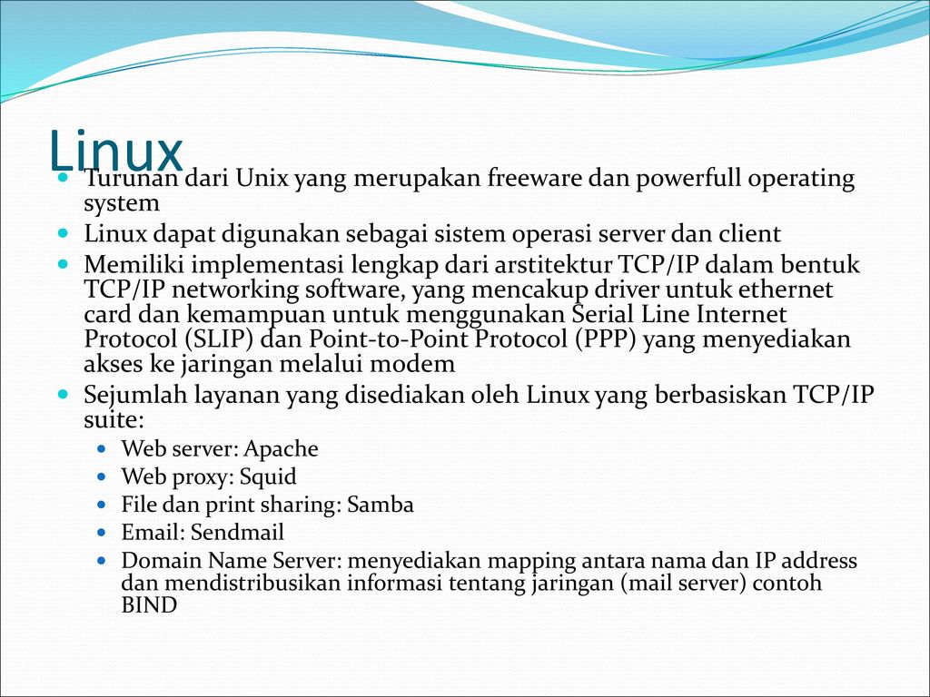 Linux Turunan dari Unix yang merupakan freeware dan powerfull operating system. Linux dapat digunakan sebagai sistem operasi server dan client.