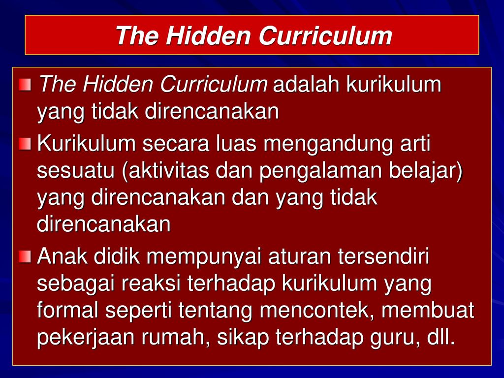 The Hidden Curriculum The Hidden Curriculum adalah kurikulum yang tidak direncanakan.