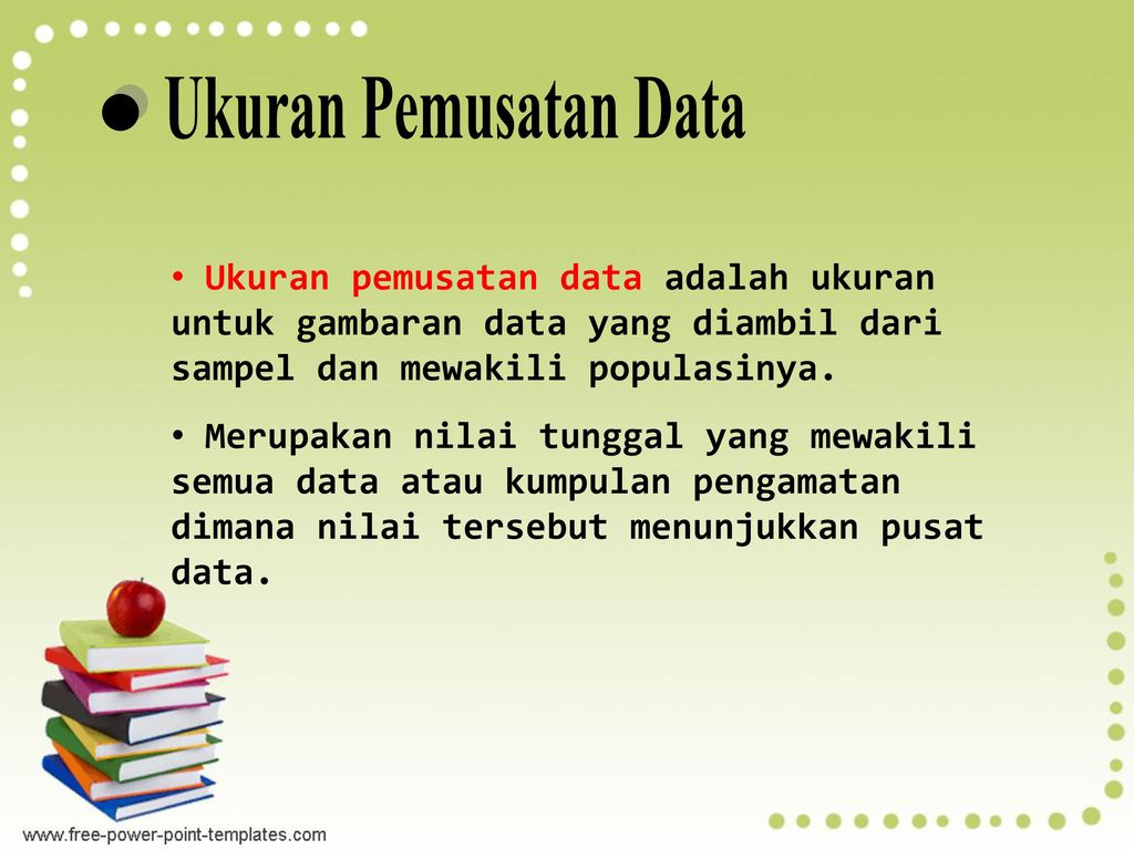 Ukuran Pemusatan Data Ukuran pemusatan data adalah ukuran untuk gambaran data yang diambil dari sampel dan mewakili populasinya.