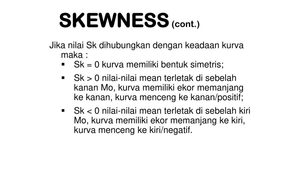 SKEWNESS (cont.) Jika nilai Sk dihubungkan dengan keadaan kurva maka :