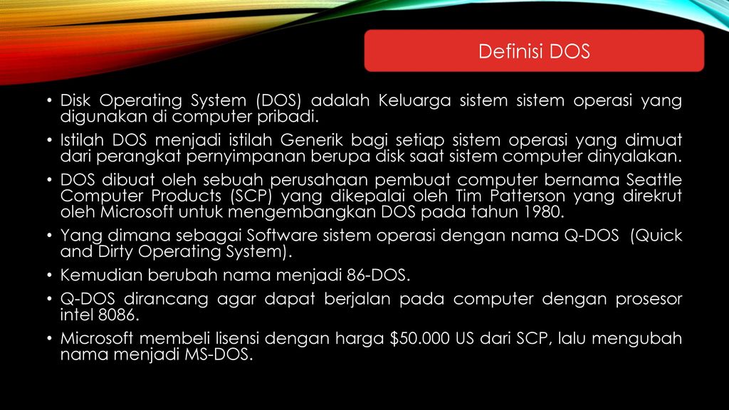 Definisi DOS Disk Operating System (DOS) adalah Keluarga sistem sistem operasi yang digunakan di computer pribadi.