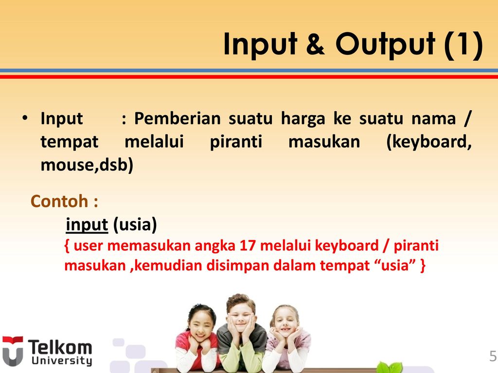 Input & Output (1) Input : Pemberian suatu harga ke suatu nama / tempat melalui piranti masukan (keyboard, mouse,dsb)