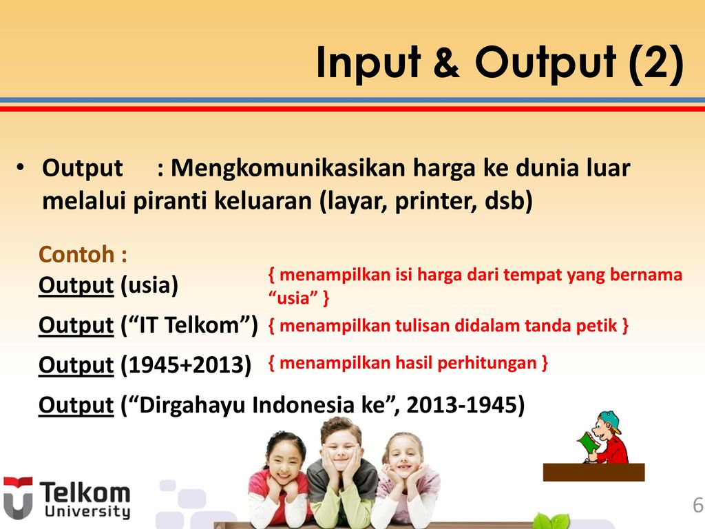 Input & Output (2) Output : Mengkomunikasikan harga ke dunia luar melalui piranti keluaran (layar, printer, dsb)