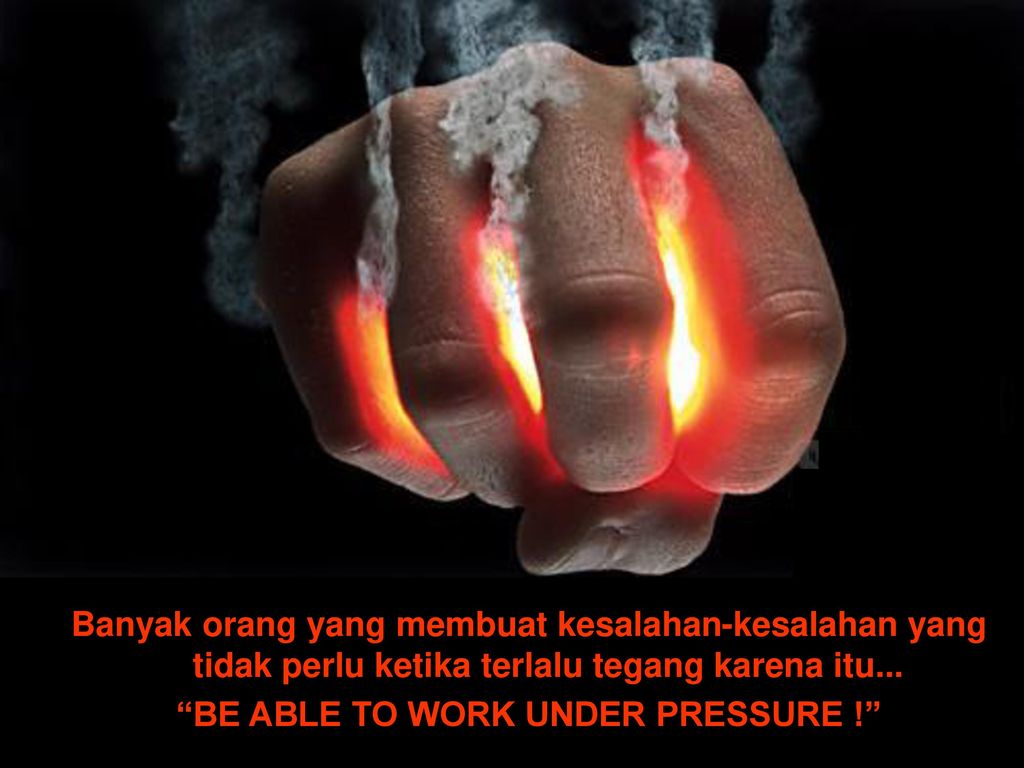 BE ABLE TO WORK UNDER PRESSURE !
